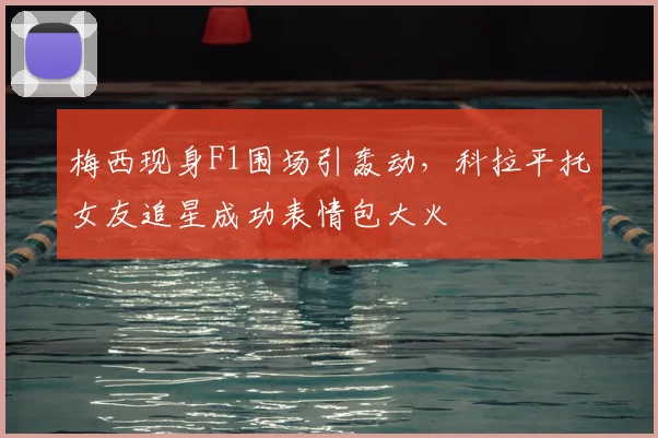 梅西现身F1围场引轰动，科拉平托女友追星成功表情包大火