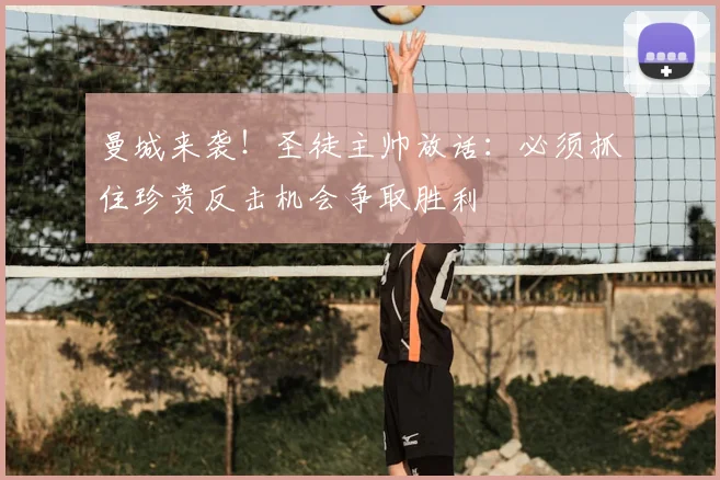 曼城来袭!圣徒主帅放话:必须抓住珍贵反击机会争取胜利
