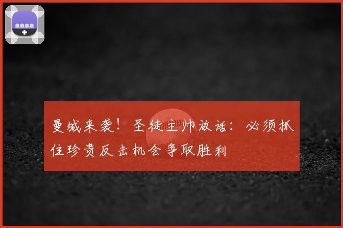 曼城来袭！圣徒主帅放话：必须抓住珍贵反击机会争取胜利