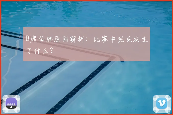 B席黄牌原因解析:比赛中究竟发生了什么?