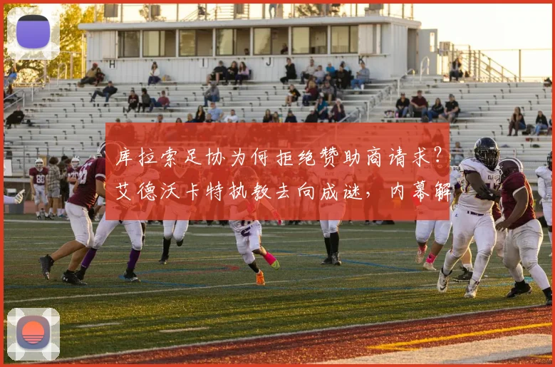 库拉索足协为何拒绝赞助商请求？艾德沃卡特执教去向成谜，内幕解读