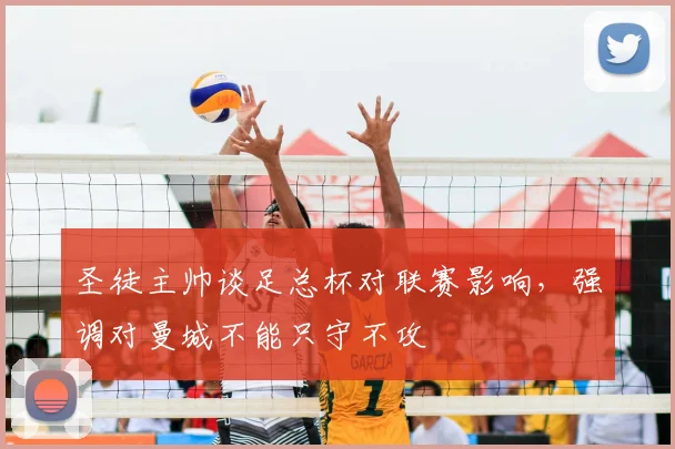 圣徒主帅谈足总杯对联赛影响，强调对曼城不能只守不攻