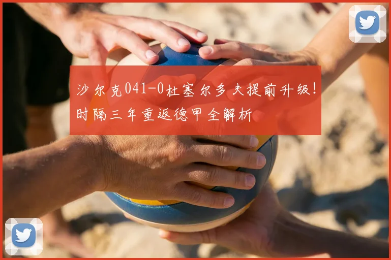 沙尔克041-0杜塞尔多夫提前升级！时隔三年重返德甲全解析