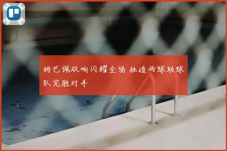 姆巴佩双响闪耀全场 独造两球助球队完胜对手