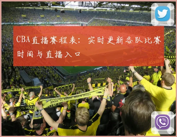 CBA直播赛程表：实时更新各队比赛时间与直播入口