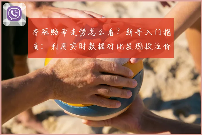 夺冠赔率走势怎么看？新手入门指南：利用实时数据对比发现投注价值