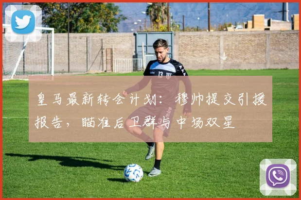 皇马最新转会计划：穆帅提交引援报告，瞄准后卫群与中场双星