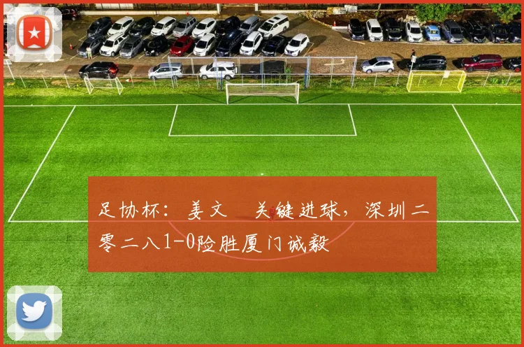 足协杯：姜文璟关键进球，深圳二零二八1-0险胜厦门诚毅